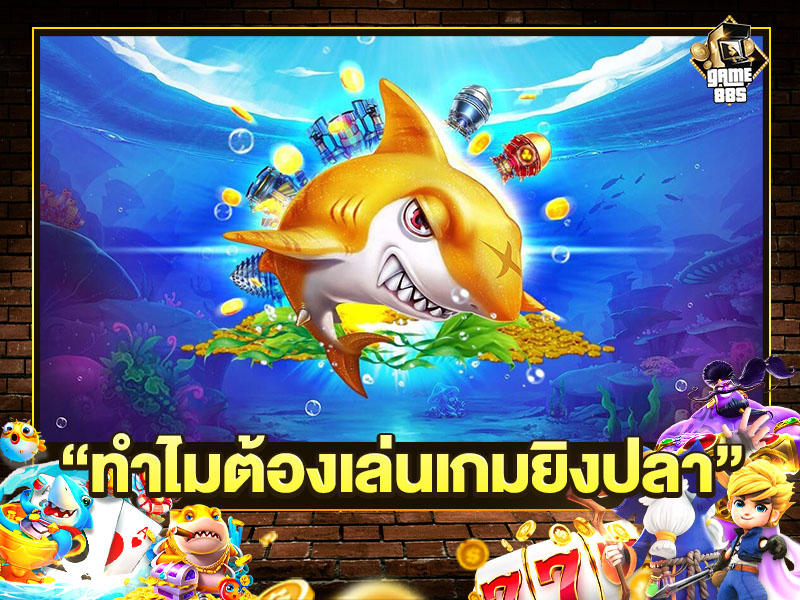 ทำไมต้องเล่นเกมยิงปลา